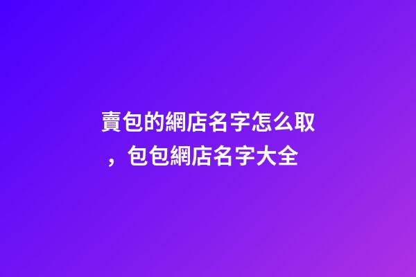 賣包的網店名字怎么取，包包網店名字大全-第1張-店鋪起名-玄機派